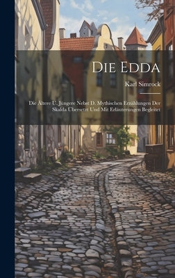 Die Edda: Die Ältere U. Jüngere Nebst D. Mythischen Erzählungen Der Skalda Übersetzt Und Mit Erläuterungen Begleitet by Simrock, Karl