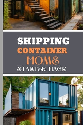 Shipping Container Home Starter Hack 2024: A Beginner's Blueprint To Converting Steel To Sanctuary With Easy Strategies And Solutions. by Holmes, Jenny