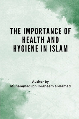 The Importance of Health and Hygiene in Islam by Al-Hamad, Muhammad Bin Ibrahim