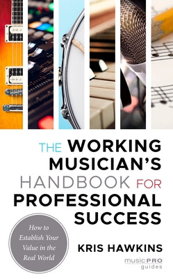 The Working Musician's Handbook for Professional Success: How to Establish Your Value in the Real World by Hawkins, Kris