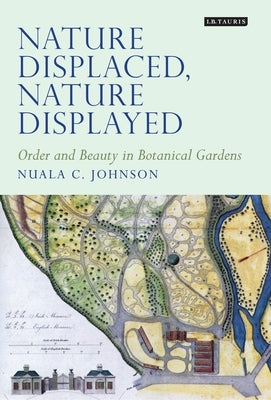 Nature Displaced, Nature Displayed: Order and Beauty in Botanical Gardens by Johnson, Nuala C.