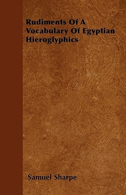 Rudiments Of A Vocabulary Of Egyptian Hieroglyphics by Sharpe, Samuel