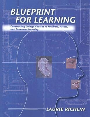 Blueprint for Learning: Constructing College Courses to Facilitate, Assess, and Document Learning by Richlin, Laurie