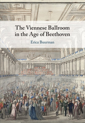 The Viennese Ballroom in the Age of Beethoven by Buurman, Erica