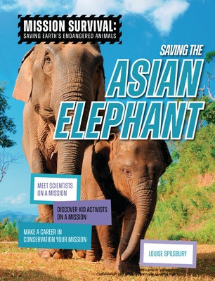 Saving the Asian Elephant: Meet Scientists on a Mission, Discover Kid Activists on a Mission, Make a Career in Conservation Your Mission by Spilsbury, Louise A.