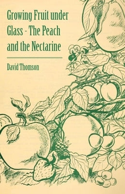 Growing Fruit under Glass - The Peach and the Nectarine by Thomson, David