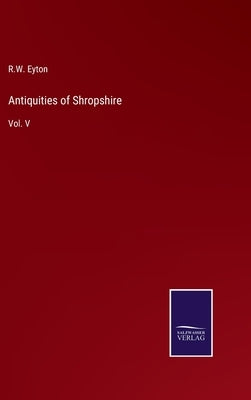 Antiquities of Shropshire: Vol. V by Eyton, R. W.