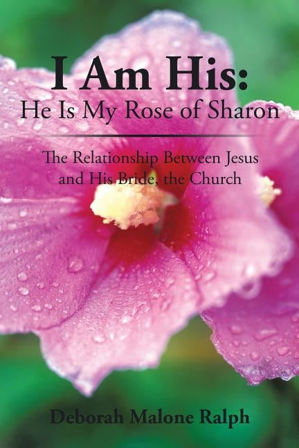 I Am His: He Is My Rose of Sharon: The Relationship Between Jesus and His Bride, the Church by Ralph, Deborah Malone