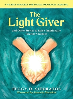 The Light Giver: and Other Stories to Raise Emotionally Healthy Children by Sideratos, Peggy D.