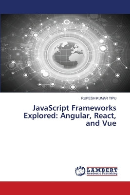 JavaScript Frameworks Explored: Angular, React, and Vue by Kumar Tipu, Rupesh