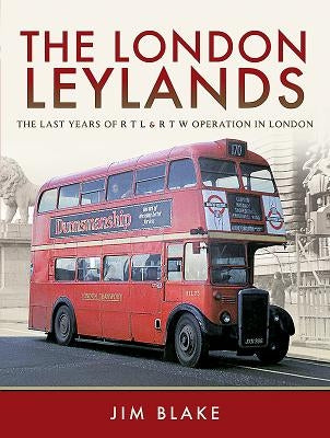 The London Leylands: The Last Years of Rtl and Rtw Operation in London by Blake, Jim