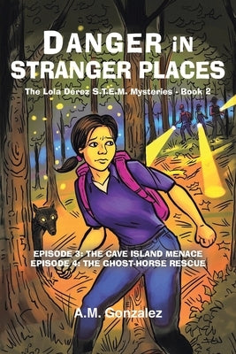 The Lola D?rez S.T.E.M. Mysteries - Book 2: Danger in Stranger Places: Episode 3: The Cave Island Menace; Episode 4: The Ghost-Horse Rescue by Gonzalez, A. M.