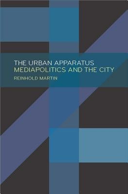 The Urban Apparatus: Mediapolitics and the City by Martin, Reinhold