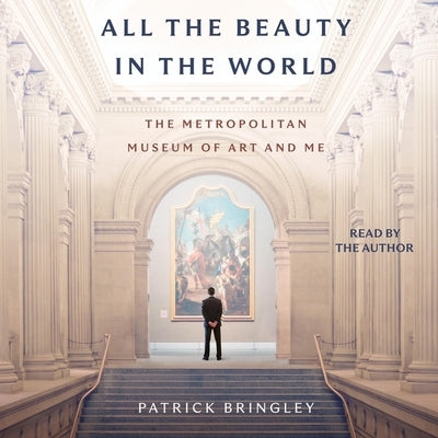 All the Beauty in the World: The Metropolitan Museum of Art and Me by Bringley, Patrick