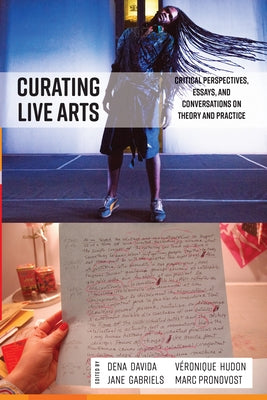 Curating Live Arts: Critical Perspectives, Essays, and Conversations on Theory and Practice by Davida, Dena