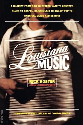 Louisiana Music: A Journey from R&B to Zydeco, Jazz to Country, Blues to Gospel, Cajun Music to Swamp Pop to Carnival Music and Beyond by Koster, Rick