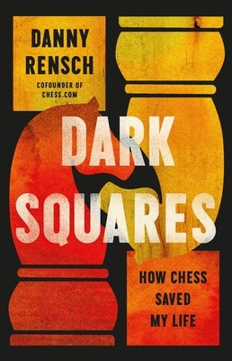 Dark Squares: How Chess Saved My Life by Rensch, Danny