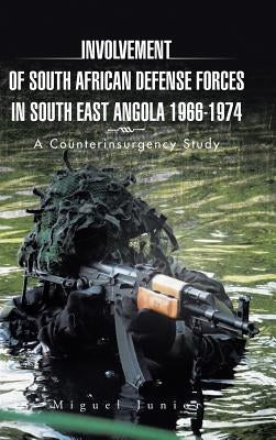 Involvement of South African Defense Forces in South East Angola 1966-1974: A Counterinsurgency Study by Miguel Junior