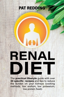 Renal Diet: The practical lifestyle guide with over 30 specific recipes and tips to reduce the burden on your kidneys (cooking met by Redding, Pat