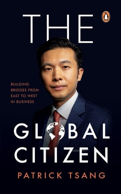 The Global Citizen: Building Bridges from East to West in Business by Tsang, Patrick