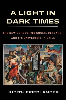 A Light in Dark Times: The New School for Social Research and Its University in Exile by Friedlander, Judith