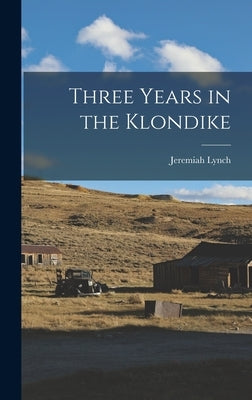 Three Years in the Klondike by Lynch, Jeremiah