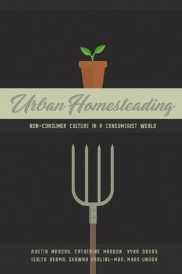 Urban Homesteading: Non-Consumer Culture in a Consumerist World by Mardon, Austin