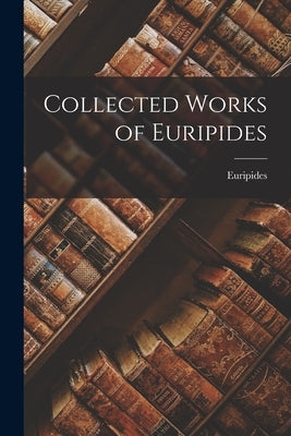 Collected Works of Euripides by Euripides