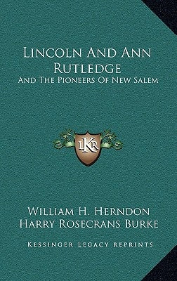 Lincoln And Ann Rutledge: And The Pioneers Of New Salem by Herndon, William H.