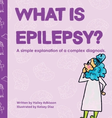 What is Epilepsy?: A simple explanation of a complex diagnosis. by Adkisson, Hailey