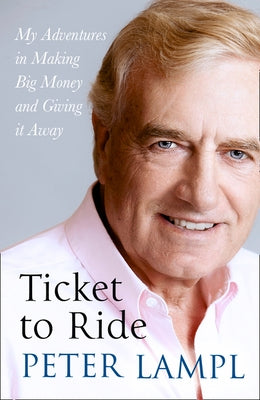 Ticket to Ride: My Adventures in Making Big Money and Giving It Away by Lampl, Sir Peter