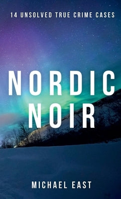 Nordic Noir: 14 Unsolved True Crime Cases by East, Michael