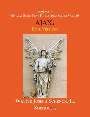 Schenck's Official Stage Play Formatting Series: Vol. 46 Sophocles' AJAX: Four Versions by Sophocles