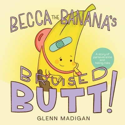 Becca the Banana's Bruised Butt!: A Children's Book about Perseverance and Taking Risks by Madigan, Glenn