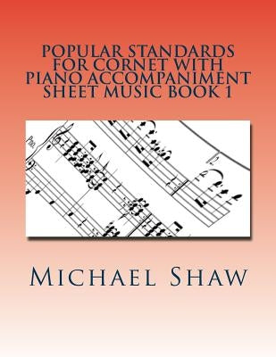 Popular Standards For Cornet With Piano Accompaniment Sheet Music Book 1: Sheet Music For Cornet & Piano by Shaw, Michael