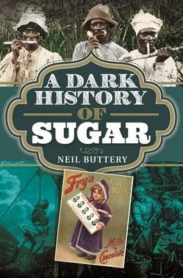 A Dark History of Sugar by Buttery, Neil