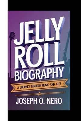 Jelly Roll Biography: A Journey Through Music And Life by O. Nero, Joseph