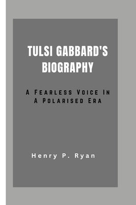 Tulsi Gabbard: : A Fearless Voice in a Polarised Era by P. Ryan, Henry