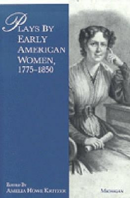 Plays by Early American Women, 1775-1850 by Kritzer, Amelia Howe