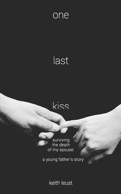 One Last Kiss: Surviving the Death of My Spouse by Leust, Keith