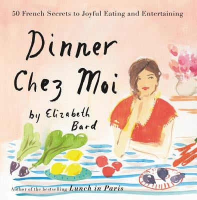 Dinner Chez Moi: 50 French Secrets to Joyful Eating and Entertaining by Bard, Elizabeth