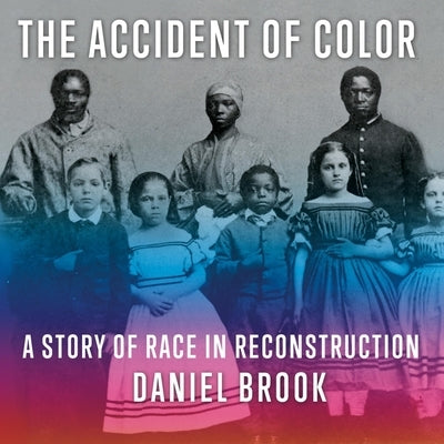 The Accident of Color: A Story of Race in Reconstruction by Brook, Daniel