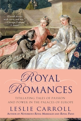 Royal Romances: Titillating Tales of Passion and Power in the Palaces of Europe by Carroll, Leslie