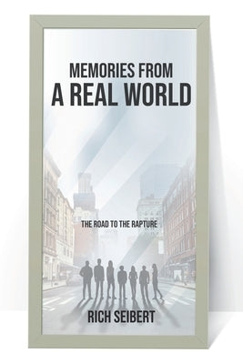 Memories From A Real World: The Road To The Rapture by Seibert, Rich