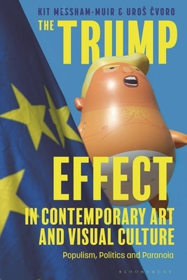 The Trump Effect in Contemporary Art and Visual Culture: Populism, Politics, and Paranoia by Messham-Muir, Kit