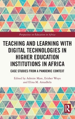 Teaching and Learning with Digital Technologies in Higher Education Institutions in Africa: Case Studies from a Pandemic Context by Mare, Admire