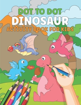 Dot To Dot Dinosaur Activity Book For Kids: Connect The Dots Books For Kids Ages 4-8 & 9-12 Dot To Dot Book For Kids Ages 4 5 6 7 8 9 10 11 12 Dinosau by Publication, Kable Carry