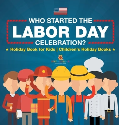 Who Started the Labor Day Celebration? Holiday Book for Kids Children's Holiday Books by Baby Professor