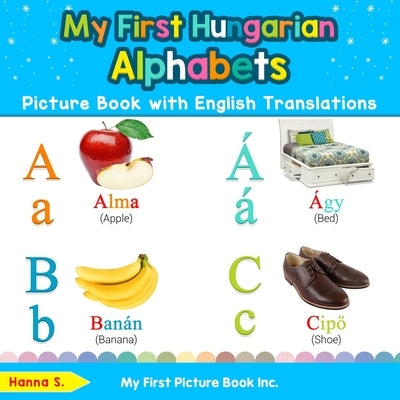 My First Hungarian Alphabets Picture Book with English Translations: Bilingual Early Learning & Easy Teaching Hungarian Books for Kids by S, Hanna