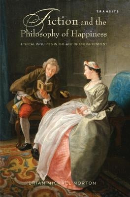 Fiction and the Philosophy of Happiness: Ethical Inquiries in the Age of Enlightenment by Norton, Brian Michael